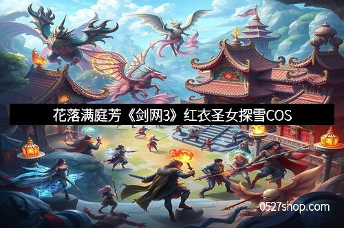 花落满庭芳《剑网3》红衣圣女探雪COS 花落满庭芳《剑网3》红衣圣女探雪COS